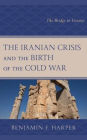 The Iranian Crisis and the Birth of the Cold War: The Bridge to Victory