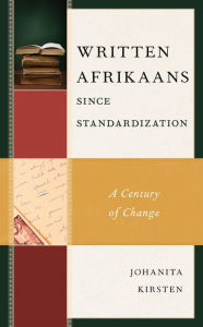 Title: Written Afrikaans since Standardization: A Century of Change, Author: Johanita Kirsten