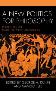 Title: A New Politics for Philosophy: Perspectives on Plato, Nietzsche, and Strauss, Author: George A. Dunn