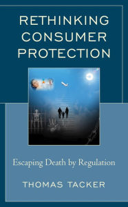 Title: Rethinking Consumer Protection: Escaping Death by Regulation, Author: Thomas Tacker