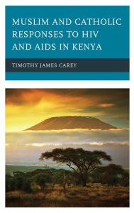 Title: Muslim and Catholic Responses to HIV and AIDS in Kenya, Author: Timothy James Carey