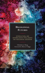 Title: Decolonial Futures: Intercultural and Interreligious Intelligence for Theological Education, Author: Christine J. Hong