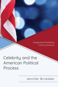 Title: Celebrity and the American Political Process: Integrated Marketing Communication, Author: Jennifer Brubaker