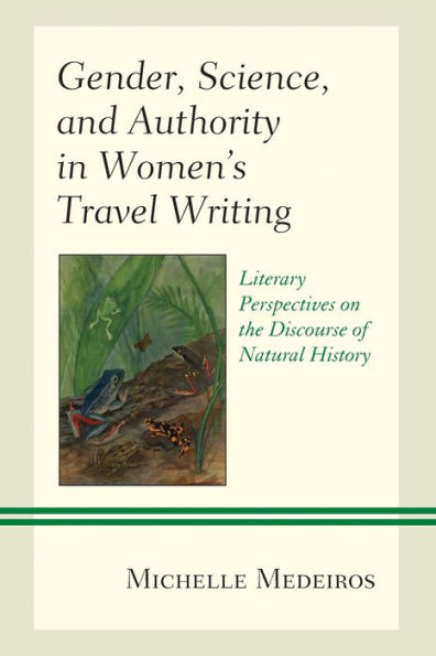 Gender, Science, and Authority Women's Travel Writing: Literary Perspectives on the Discourse of Natural History