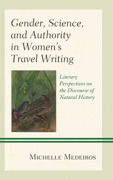 Gender, Science, and Authority Women's Travel Writing: Literary Perspectives on the Discourse of Natural History
