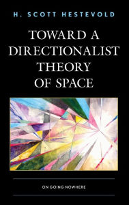 Title: Toward a Directionalist Theory of Space: On Going Nowhere, Author: H. Scott Hestevold