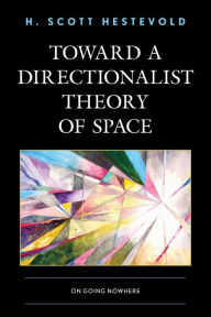 Title: Toward a Directionalist Theory of Space: On Going Nowhere, Author: H. Scott Hestevold