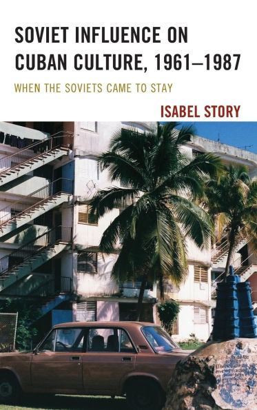 Soviet Influence on Cuban Culture, 1961-1987: When the Soviets Came to Stay