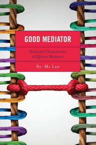 Title: Good Mediator: Relational Characteristics of Effective Mediators, Author: Su-Mi Lee