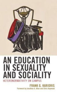 Title: An Education in Sexuality and Sociality: Heteronormativity on Campus, Author: Frank G. Karioris