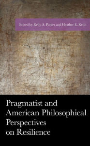 Title: Pragmatist and American Philosophical Perspectives on Resilience, Author: Kelly A. Parker Grand Valley State University