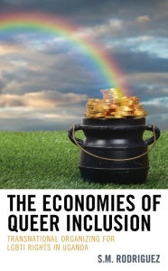 Title: The Economies of Queer Inclusion: Transnational Organizing for LGBTI Rights in Uganda, Author: S.M. Rodriguez