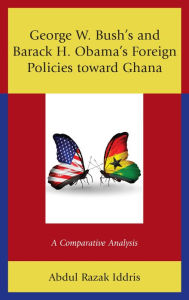 Title: George W. Bush's and Barack H. Obama's Foreign Policies toward Ghana: A Comparative Analysis, Author: Abdul Razak Iddris
