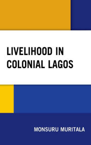 Title: Livelihood in Colonial Lagos, Author: Monsuru Muritala