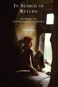 Title: In Search of Return: Mourning the Disappearances in Kashmir, Author: Shifa Haq