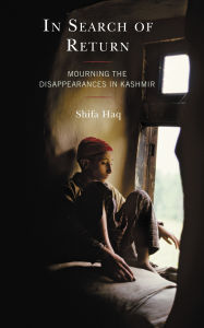 Title: In Search of Return: Mourning the Disappearances in Kashmir, Author: Shifa Haq