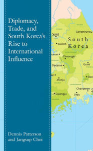 Title: Diplomacy, Trade, and South Korea's Rise to International Influence, Author: Dennis Patterson Texas Tech University