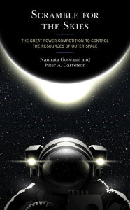 Title: Scramble for the Skies: The Great Power Competition to Control the Resources of Outer Space, Author: Namrata Goswami