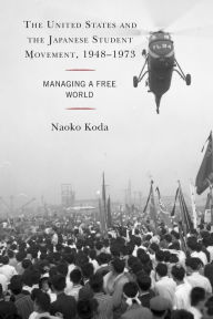 Title: The United States and the Japanese Student Movement, 1948-1973: Managing a Free World, Author: Naoko Koda