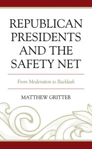 Title: Republican Presidents and the Safety Net: From Moderation to Backlash, Author: Matthew Gritter