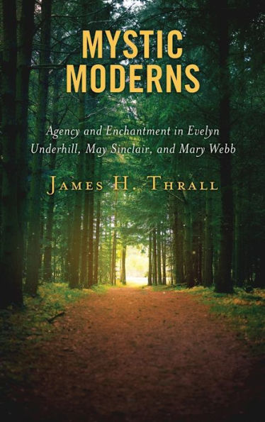 Mystic Moderns: Agency and Enchantment Evelyn Underhill, May Sinclair, Mary Webb