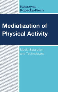 Title: Mediatization of Physical Activity: Media Saturation and Technologies, Author: Katarzyna Kopecka-Piech University of Wroclaw