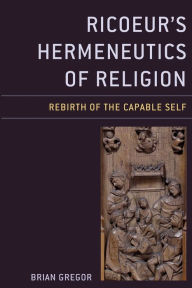 Title: Ricoeur's Hermeneutics of Religion: Rebirth of the Capable Self, Author: Brian Gregor