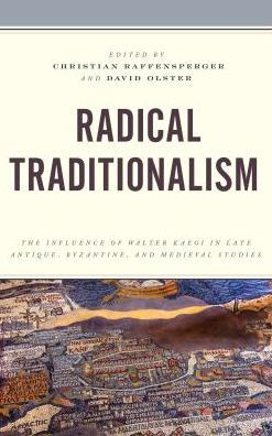 Radical Traditionalism: The Influence of Walter Kaegi Late Antique, Byzantine, and Medieval Studies