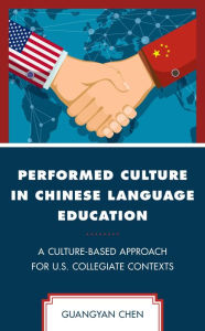 Title: Performed Culture in Chinese Language Education: A Culture-Based Approach for U.S. Collegiate Contexts, Author: Guangyan Chen