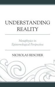 Title: Understanding Reality: Metaphysics in Epistemological Perspective, Author: Nicholas Rescher Distinguished University Professor of Philosophy University of Pittsburgh,