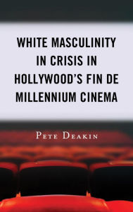 Title: White Masculinity in Crisis in Hollywood's Fin de Millennium Cinema, Author: Pete Deakin