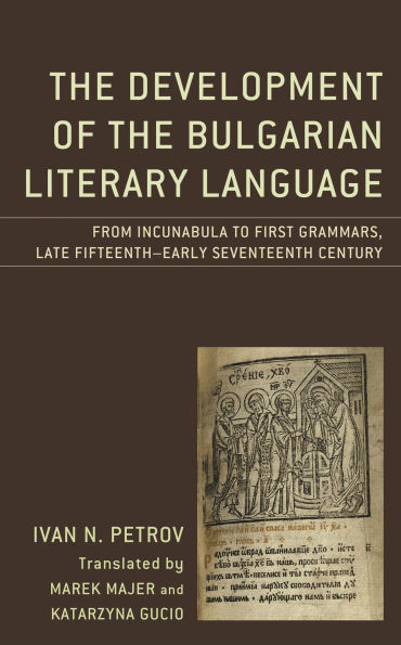 the Development of Bulgarian Literary Language: From Incunabula to First Grammars, Late Fifteenth - Early Seventeenth Century