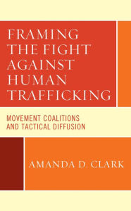 Title: Framing the Fight against Human Trafficking: Movement Coalitions and Tactical Diffusion, Author: Amanda D. Clark