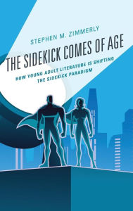 Title: The Sidekick Comes of Age: How Young Adult Literature is Shifting the Sidekick Paradigm, Author: Stephen M. Zimmerly