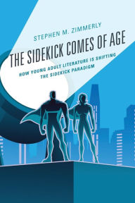 Title: The Sidekick Comes of Age: How Young Adult Literature is Shifting the Sidekick Paradigm, Author: Stephen M. Zimmerly