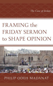 Title: Framing the Friday Sermon to Shape Opinion: The Case of Jordan, Author: Philip Odeh Madanat