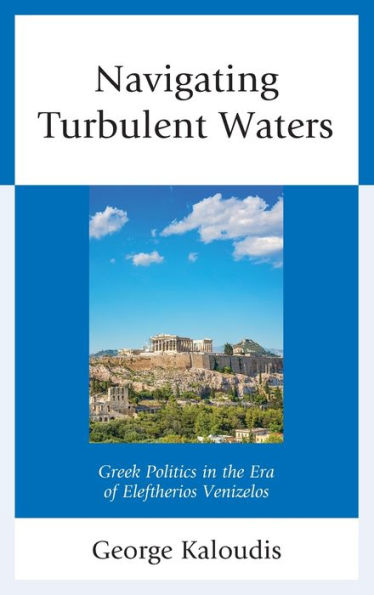 Navigating Turbulent Waters: Greek Politics the Era of Eleftherios Venizelos