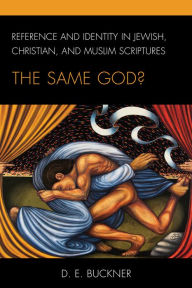 Title: Reference and Identity in Jewish, Christian, and Muslim Scriptures: The Same God?, Author: Dean Edward Buckner