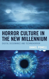 Title: Horror Culture in the New Millennium: Digital Dissonance and Technohorror, Author: Daniel W. Powell Florida State College at