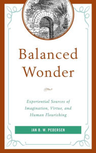 Title: Balanced Wonder: Experiential Sources of Imagination, Virtue, and Human Flourishing, Author: Jan B. W. Pedersen