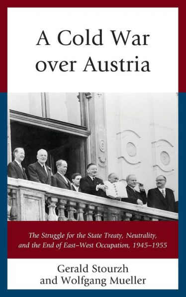 A Cold War over Austria: the Struggle for State Treaty, Neutrality, and End of East-West Occupation, 1945-1955