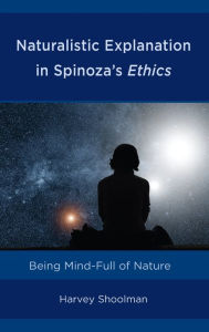 Title: Naturalistic Explanation in Spinoza's Ethics: Being Mind-Full of Nature, Author: Harvey Shoolman
