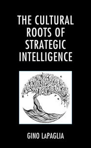 Title: The Cultural Roots of Strategic Intelligence, Author: Gino LaPaglia