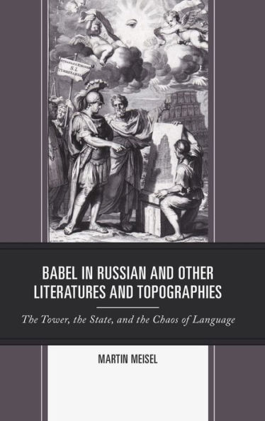 Babel in Russian and Other Literatures and Topographies: The Tower, the State, and the Chaos of Language