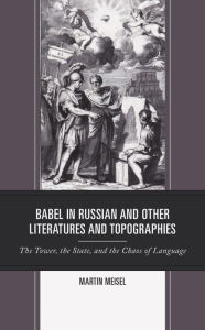 Title: Babel in Russian and Other Literatures and Topographies: The Tower, the State, and the Chaos of Language, Author: Martin Meisel