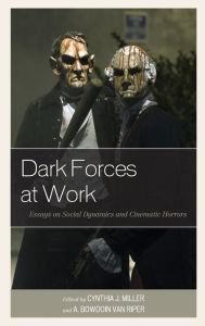 Title: Dark Forces at Work: Essays on Social Dynamics and Cinematic Horrors, Author: Cynthia J. Miller Institute for Liberal Arts