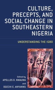 Title: Culture, Precepts, and Social Change in Southeastern Nigeria: Understanding the Igbo, Author: Apollos O. Nwauwa