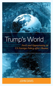 Title: Trump's World: Peril and Opportunity in US Foreign Policy after Obama, Author: John Davis