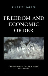 Title: Freedom and Economic Order: Capitalism and Socialism in Theory and Practice, Author: Linda C. Raeder