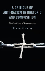 Title: A Critique of Anti-racism in Rhetoric and Composition: The Semblance of Empowerment, Author: Erec Smith York College of Pennsylva